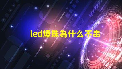 led燈珠為什么不串聯 led燈珠怎么測試好壞